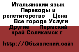 Итальянский язык.Переводы и репетиторство. › Цена ­ 600 - Все города Услуги » Другие   . Пермский край,Соликамск г.